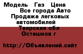  › Модель ­ Газ › Цена ­ 160 000 - Все города Авто » Продажа легковых автомобилей   . Тверская обл.,Осташков г.